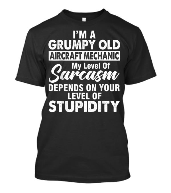 I Am A Grumpy Old Aircraft Mechanic My Level Of Sarcasm Depends On Your Level Of Stupidity T-Shirt