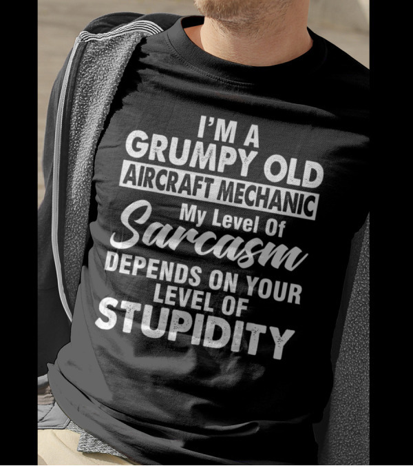 I Am A Grumpy Old Aircraft Mechanic My Level Of Sarcasm Depends On Your Level Of Stupidity T-Shirt