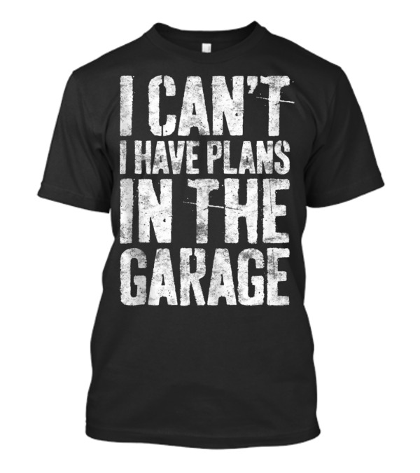 I Can't I Have Plans In The Garage Mechanic T-Shirt