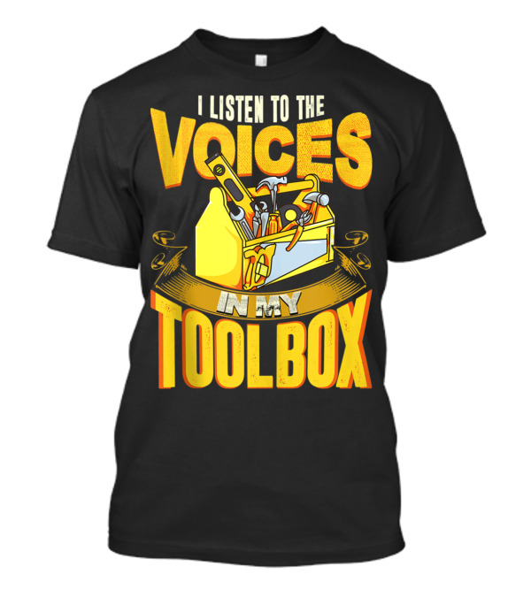I Listen To The Voices In My Toolbox Yellow Toolbox Hammer Screwdriver Wrench T-Shirt
