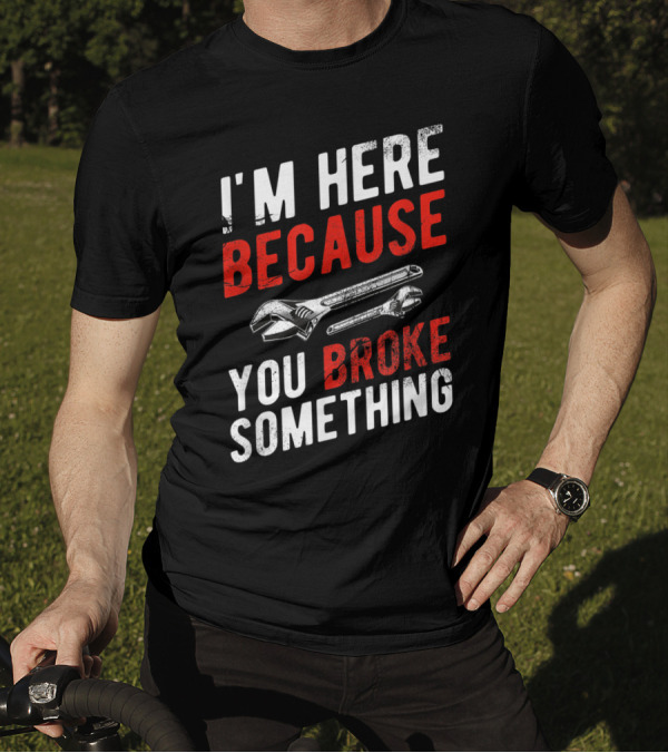 I'm Here Because You Broke Something Mechanic Wrench Tools T-Shirt