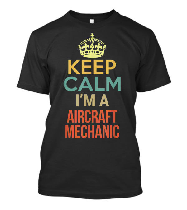 Keep Calm I'm A Aircraft Mechanic T-Shirt
