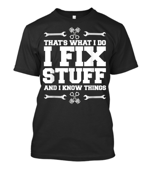 THAT'S WHAT I DO I FIX STUFF AND I KNOW THINGS CAR MECHANIC WRENCH PISTON T-Shirt