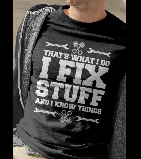 THAT'S WHAT I DO I FIX STUFF AND I KNOW THINGS CAR MECHANIC WRENCH PISTON T-Shirt