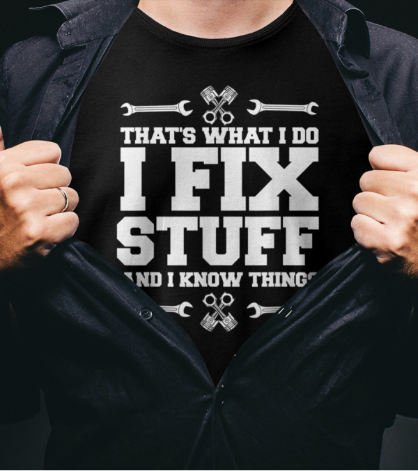 THAT'S WHAT I DO I FIX STUFF AND I KNOW THINGS CAR MECHANIC WRENCH PISTON T-Shirt