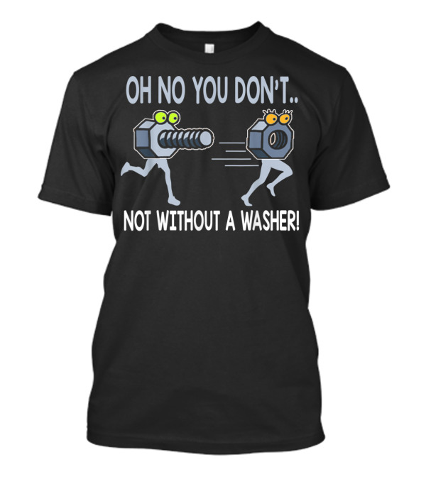 Oh No You Don't Not Without A Washer Nut And Bolt Chase T-Shirt