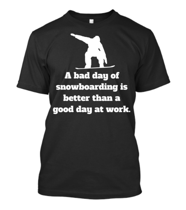 A Bad Day Of Snowboarding Is Better Than A Good Day At Work T-Shirt