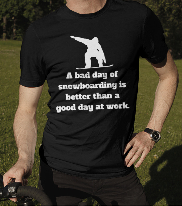 A Bad Day Of Snowboarding Is Better Than A Good Day At Work T-Shirt