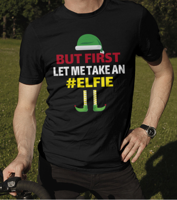 But First Let Me Take An #Elfie Green Elf Hat And Shoes Holiday Humor T-Shirt