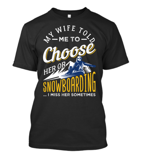 My Wife Told Me To Choose Her Or Snowboarding I Miss Her Sometimes T-Shirt