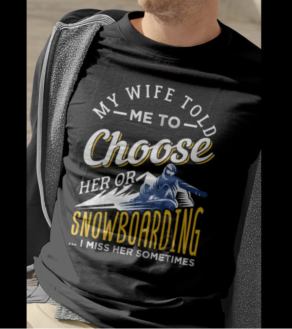 My Wife Told Me To Choose Her Or Snowboarding I Miss Her Sometimes T-Shirt