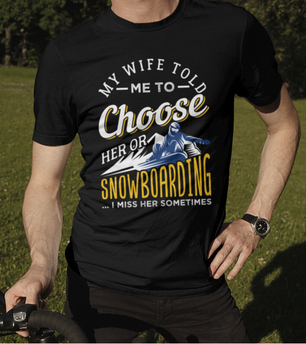 My Wife Told Me To Choose Her Or Snowboarding I Miss Her Sometimes T-Shirt