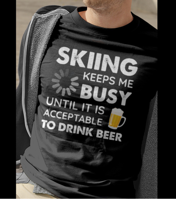 Skiing Keeps Me Busy Until It Is Acceptable To Drink Beer T-Shirt