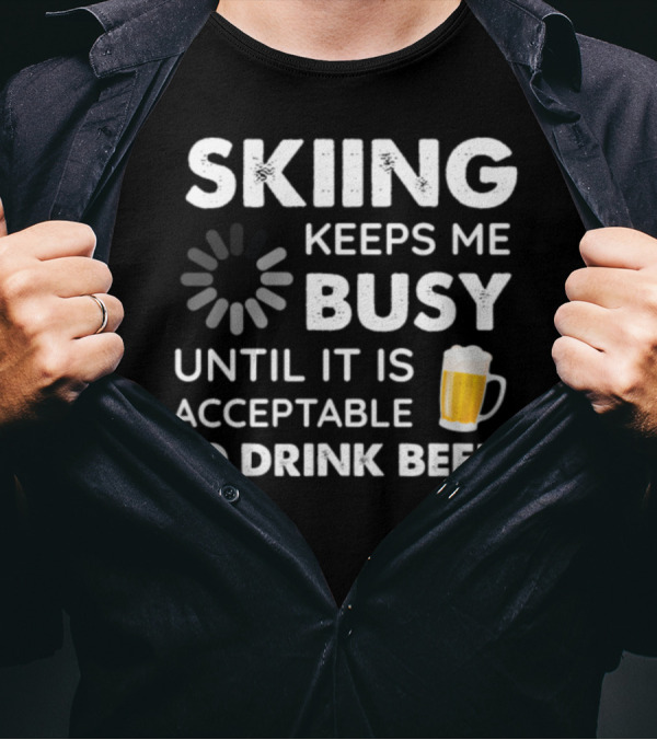 Skiing Keeps Me Busy Until It Is Acceptable To Drink Beer T-Shirt
