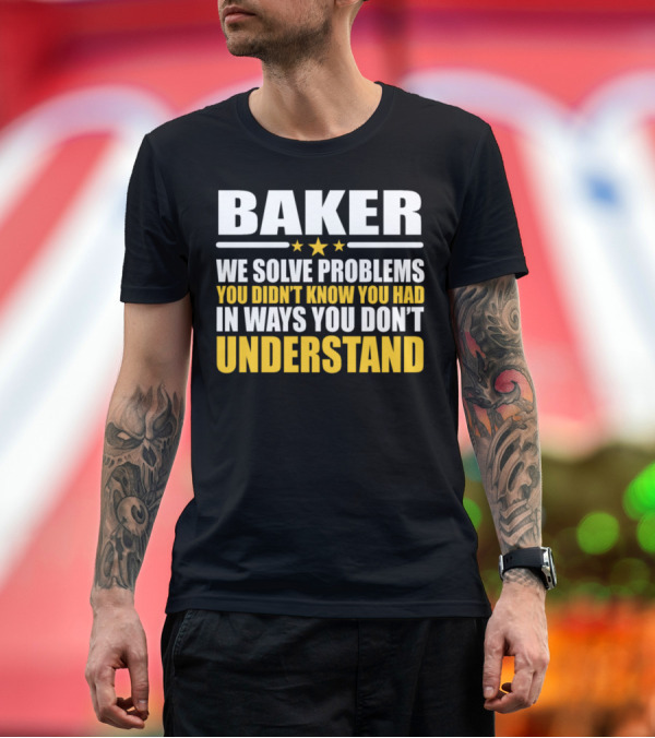Premium T-Shirt: Baker We Solve Problems You Didn't Know You Had In Ways You Don't Understand T-Shirt Baker We Solve Problems You Didn't Know You Had In Ways You Don't Understand T-Shirt