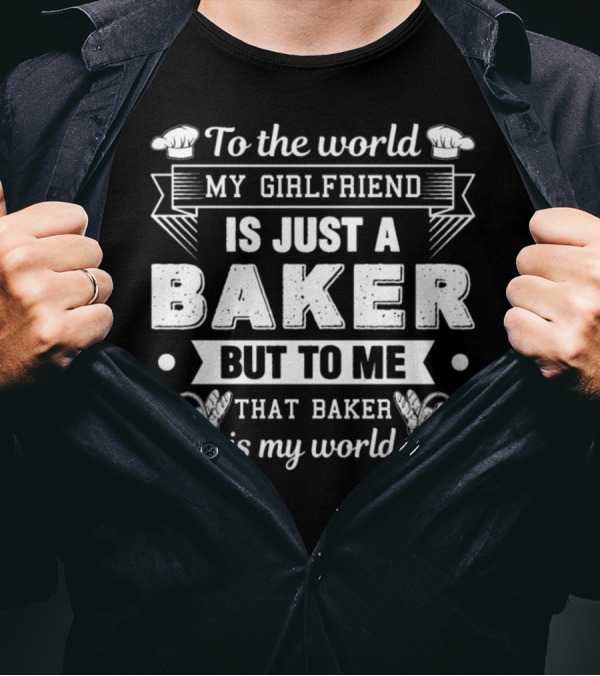 To The World My Girlfriend Is Just A Baker But To Me That Baker Is My World T-Shirt