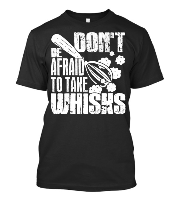 Don't Be Afraid To Take Whisks T-Shirt