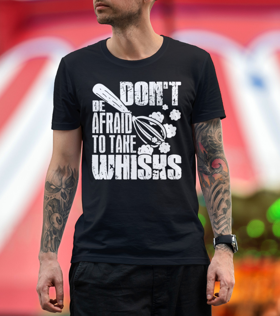 Don't Be Afraid to Take Whisks T-Shirt