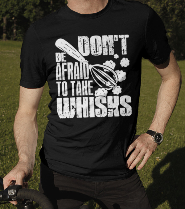 Don't Be Afraid To Take Whisks T-Shirt