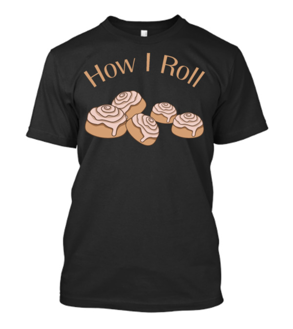 How I Roll Funny Baker Cinnamon Roll Baking Humor T-Shirt
