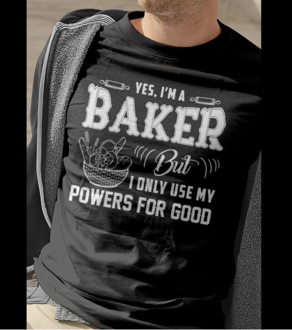 YES I'M A BAKER BUT I ONLY USE MY POWERS FOR GOOD T-Shirt