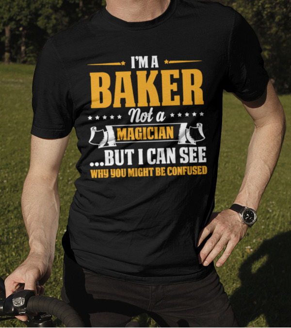 I'm A Baker Not A Magician But I Can See Why You Might Be Confused T-Shirt