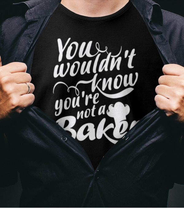You Wouldn't Know You're Not A Baker T-Shirt
