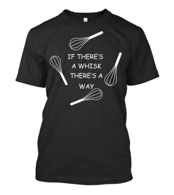 If There's A Whisk There's A Way For The Love Of Baking T-Shirt
