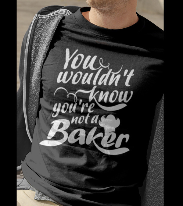You Wouldn't Know You're Not A Baker Chef Hat T-Shirt