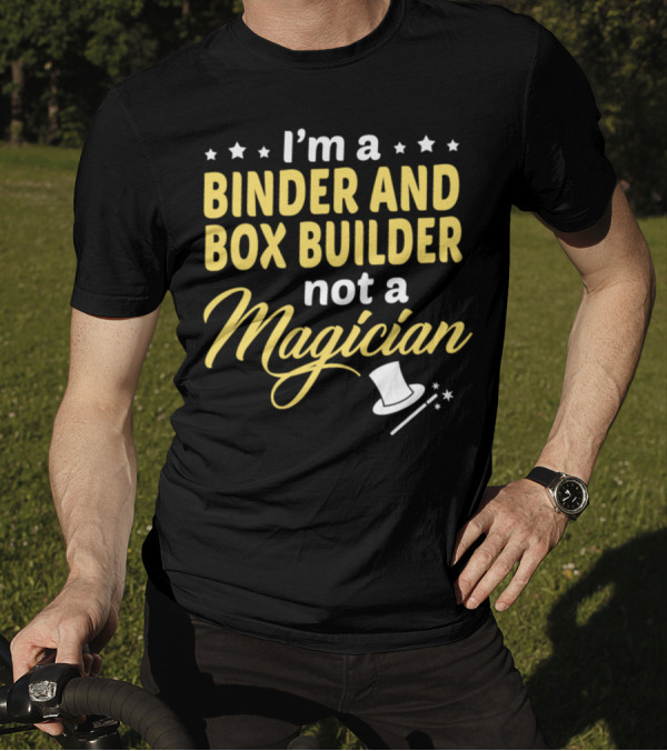 I'm A Binder And Box Builder Not A Magician T-Shirt