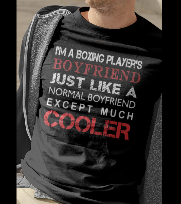 I'm A Boxing Player's Boyfriend Just Like A Normal Boyfriend Except Much Cooler T-Shirt