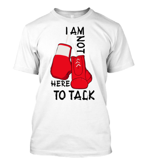 I Am Not Here To Talk Boxing T-Shirt