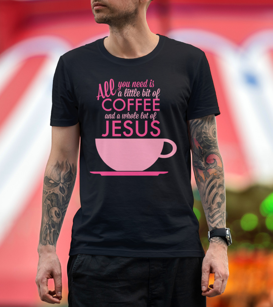 All You Need Is a Little Bit of Coffee and a Whole Lot of Jesus Pink Cup T-Shirt