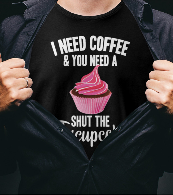 I Need Coffee And You Need A Shut The Fucupcake With Pink Cupcake T-Shirt