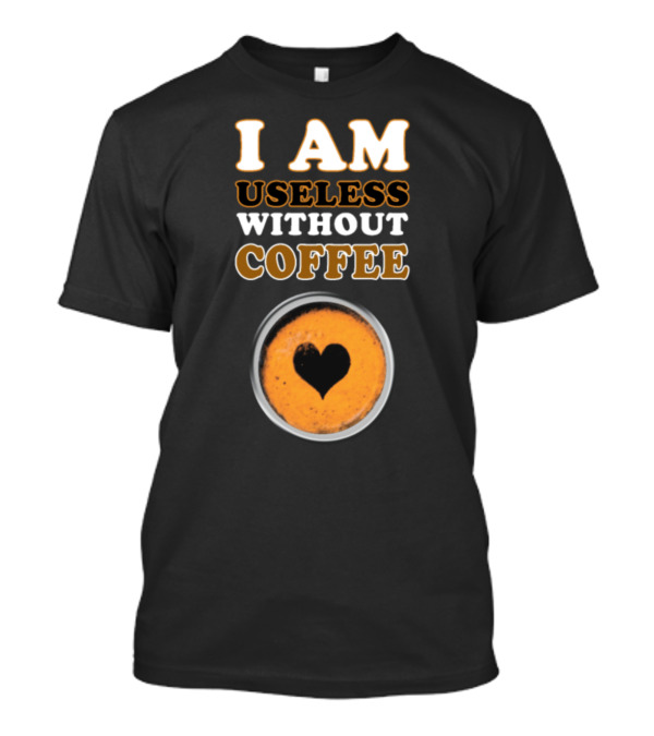 I Am Useless Without Coffee Heart-Shaped Espresso Cup T-Shirt