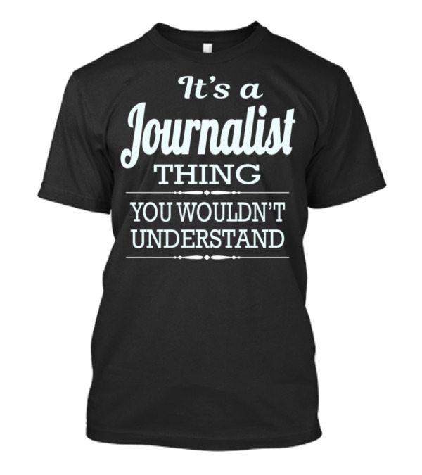 It's A Journalist Thing You Wouldn't Understand T-Shirt