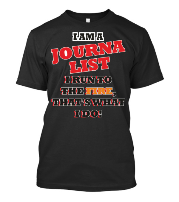 I Am A Journalist I Run To The Fire That's What I Do T-Shirt