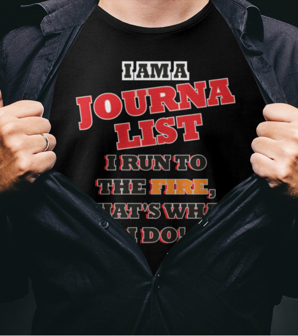 I Am A Journalist I Run To The Fire That's What I Do T-Shirt