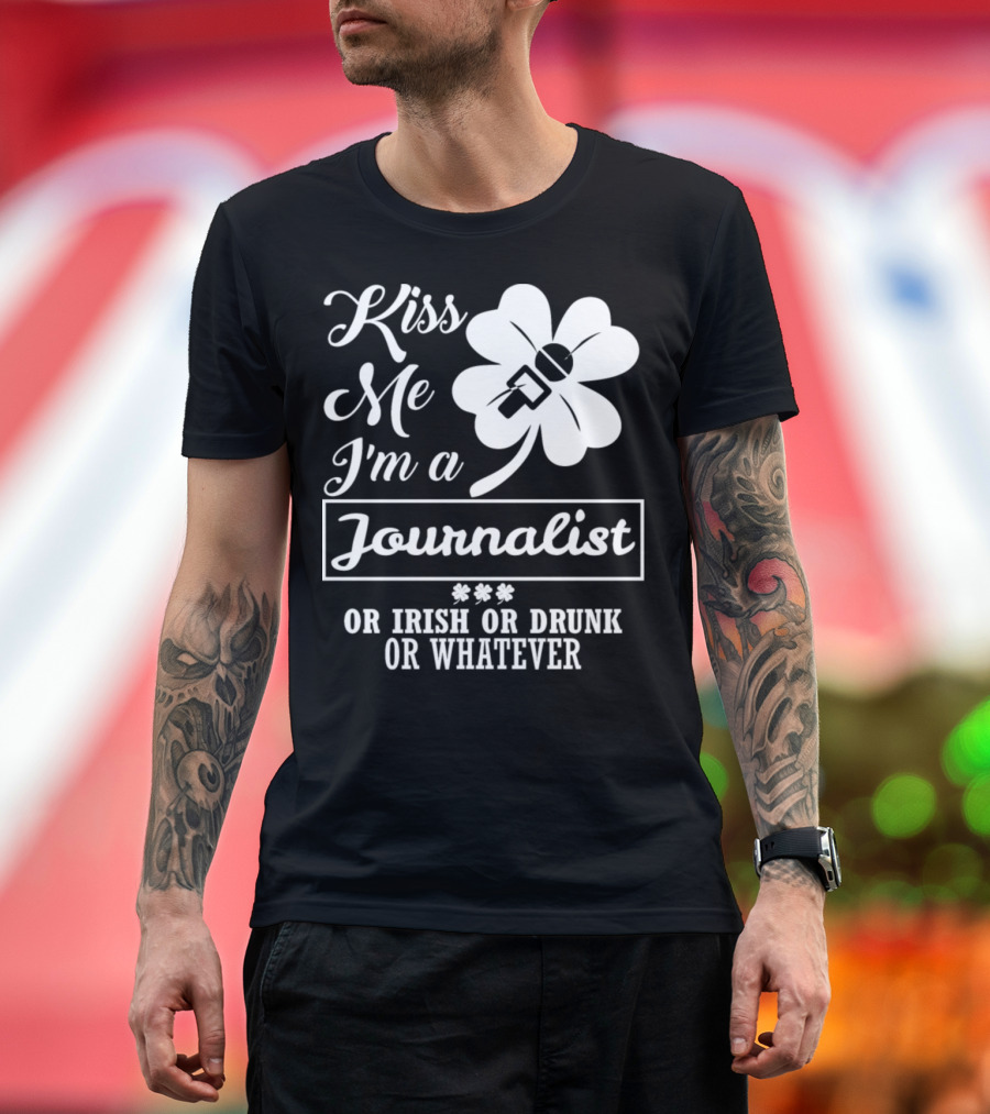 Kiss Me I'm a Journalist Irish or Drunk or Whatever T-Shirt