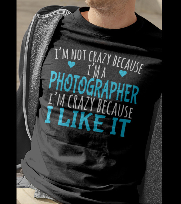 I'm Not Crazy Because I'm A Photographer I'm Crazy Because I Like It T-Shirt