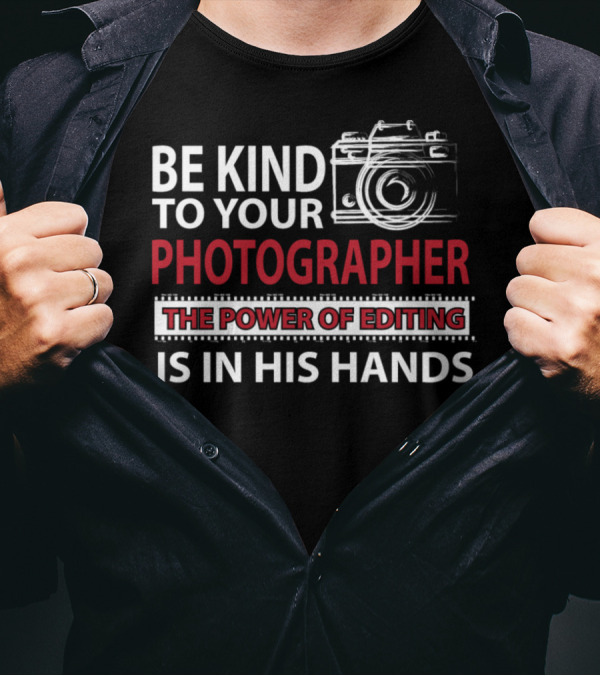 Be Kind To Your Photographer The Power Of Editing Is In His Hands T-Shirt
