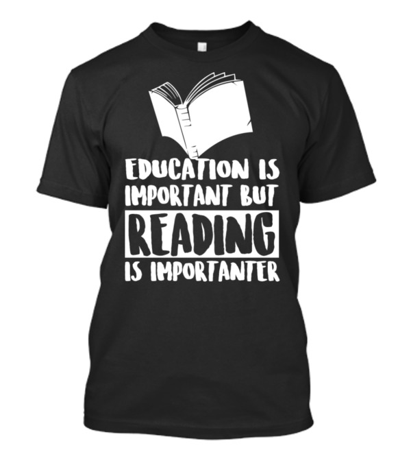 Education Is Important But Reading Is Importanter T-Shirt