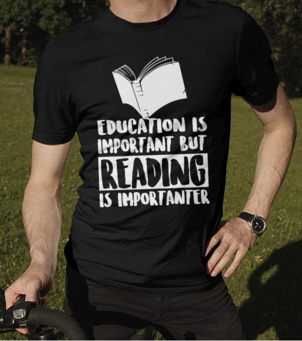 Education Is Important But Reading Is Importanter T-Shirt