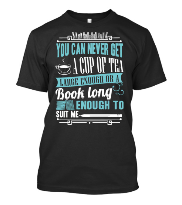 You Can Never Get A Cup Of Tea Large Enough Or A Book Long Enough To Suit Me T-Shirt