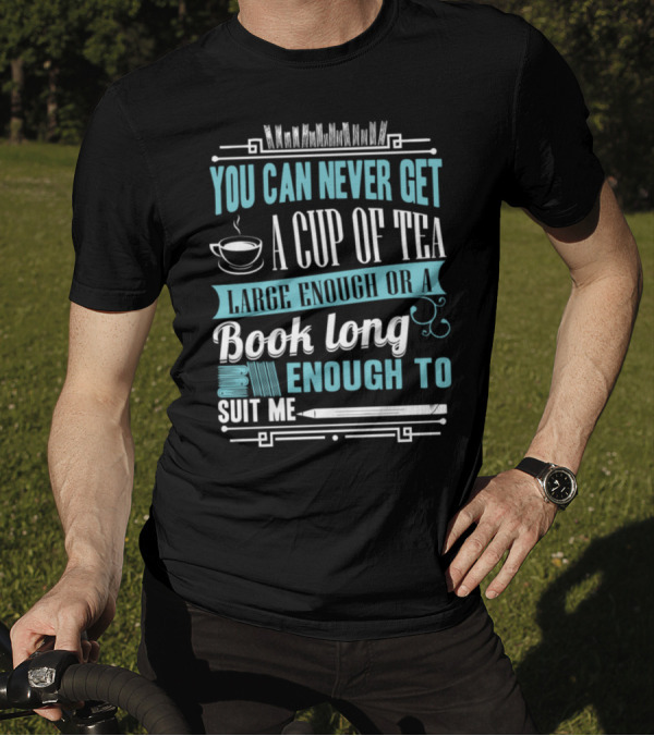 You Can Never Get A Cup Of Tea Large Enough Or A Book Long Enough To Suit Me T-Shirt