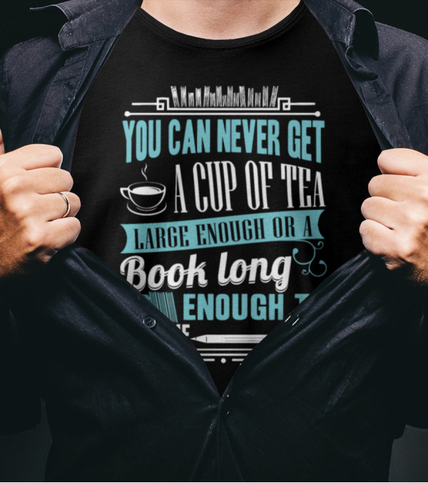 You Can Never Get A Cup Of Tea Large Enough Or A Book Long Enough To Suit Me T-Shirt