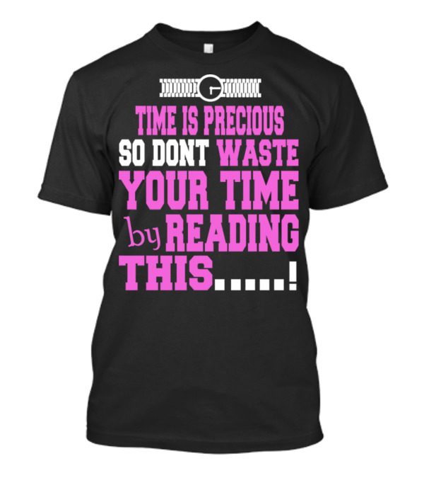 Time Is Precious So Dont Waste Your Time By Reading This T-Shirt