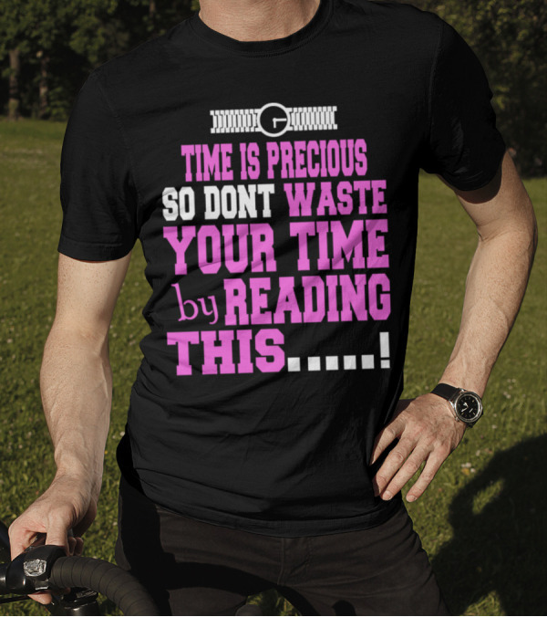 Time Is Precious So Dont Waste Your Time By Reading This T-Shirt