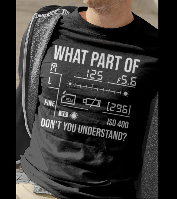 What Part Of Photography Don't You Understand M 125 F5.6 L Fine Rear WB ISO 400 296 T-Shirt