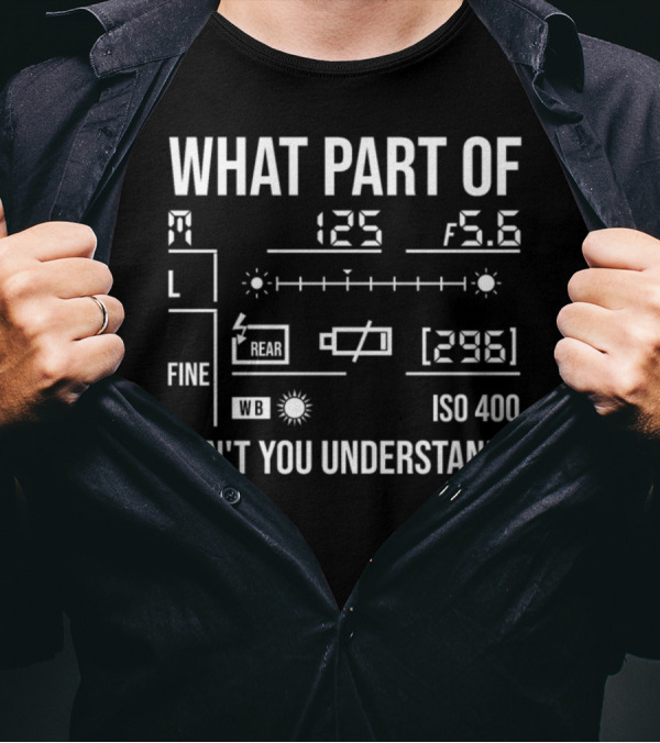 What Part Of Photography Don't You Understand M 125 F5.6 L Fine Rear WB ISO 400 296 T-Shirt